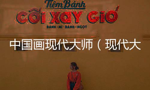 中國畫現(xiàn)代大師（現(xiàn)代大師）