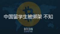 中國留學(xué)生被綁架 不知道這些還敢留學(xué)？