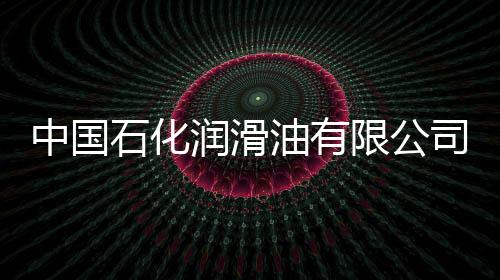 中國石化潤滑油有限公司油脂銷量創(chuàng)歷史新高