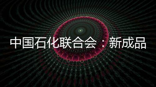 中國石化聯(lián)合會(huì)：新成品油價(jià)格機(jī)制上半年將出臺(tái)