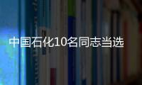 中國石化10名同志當選黨的十八大代表