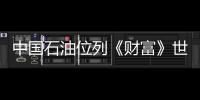 中國石油位列《財富》世界500強第三