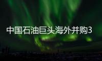 中國石油巨頭海外并購3年來金額超500億美元