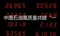 中國石油高質(zhì)量共建“一帶一路”能源合作核心區(qū)
