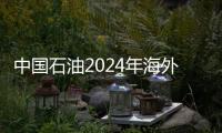 中國石油2024年海外油氣業務權益產量創歷史新高