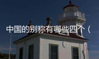中國的別稱有哪些四個（中國的別稱有哪些）