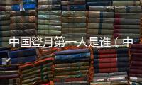 中國(guó)登月第一人是誰(shuí)（中國(guó)登月第一人）