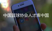 中國籃球協會人才庫中國籃球協會官方網籃球新聞最新消息