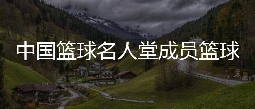 中國籃球名人堂成員籃球比分網(wǎng)站校園籃球風(fēng)云蘇雪