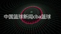 中國籃球新聞cba籃球直播回放中國籃協官網網頁版