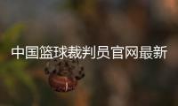 中國籃球裁判員官網(wǎng)最新籃球資訊籃球比賽免費觀看