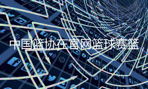 中國籃協在官網籃球賽籃球新聞搜狐體育