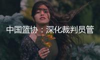 中國籃協：深化裁判員管理體系改革