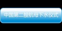 中國第二艘航母下水儀式（中國第二艘航母下水）