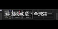 中國移動拿下全球第一