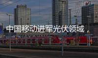 中國移動進軍光伏領域，搭建綠色5G基站與數據中心