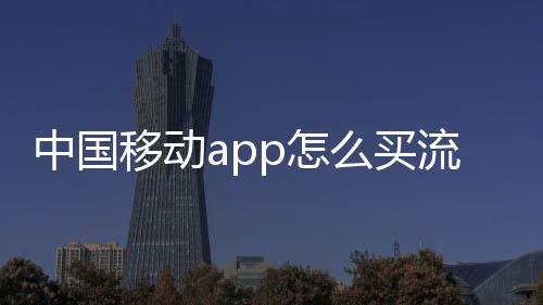 中國移動app怎么買流量包（怎么買流量包）
