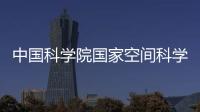中國科學院國家空間科學中心2025年應屆畢業生（工程序列職工）招聘公告