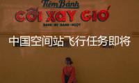 中國空間站飛行任務即將拉開序幕