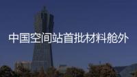 中國空間站首批材料艙外暴露實驗完成