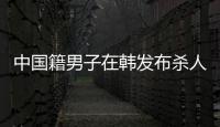 中國籍男子在韓發布殺人預告被捕，他曾是留學生，已非法滯留兩年