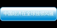 中國經(jīng)濟(jì)在全球獨(dú)領(lǐng)風(fēng)騷