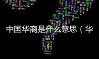 中國華裔是什么意思（華裔是什么意思）