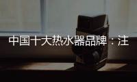 中國十大熱水器品牌：注重產品品質 加強產品質量