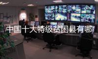 中國十大特級貧困縣有哪些（中國十大特級貧困縣）