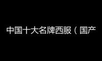 中國十大名牌西服（國產西裝品牌前十名）