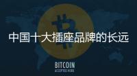 中國十大插座品牌的長遠發展與創新有關