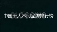 中國十大木門品牌排行榜（木門十大品牌）
