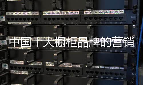 中國十大櫥柜品牌的營銷 要準確要專業要服務