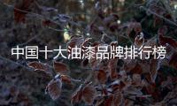 中國十大油漆品牌排行榜（全國油漆品牌十大排名）