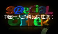 中國十大涂料品牌油漆（中國十大涂料品牌）