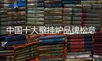 中國十大壁掛爐品牌松意 擁有品牌才能掌握主導權
