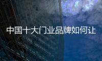 中國十大門業品牌如何讓客戶接受高價產品?