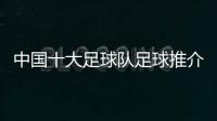 中國(guó)十大足球隊(duì)足球推介網(wǎng)