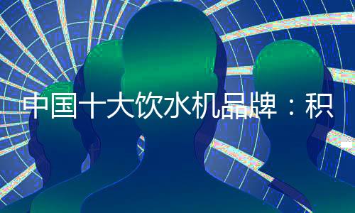 中國十大飲水機品牌：積極創新 才能擺脫發展阻礙