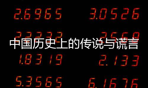 中國歷史上的傳說與謊言(關于中國歷史上的傳說與謊言簡述)