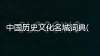 中國歷史文化名城詞典(關于中國歷史文化名城詞典簡述)