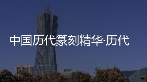 中國歷代篆刻精華·歷代印(關于中國歷代篆刻精華·歷代印簡述)