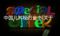 中國兒科秘方全書(關于中國兒科秘方全書簡述)