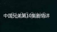 中國兄弟第10集劇情詳細介紹