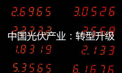 中國光伏產(chǎn)業(yè)：轉(zhuǎn)型升級迎“春天”到來,市場研究