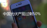 中國光伏產能過剩50%以上 命懸國內新政,政策解讀