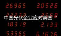 中國光伏企業(yè)應對美國“雙反”策略,行業(yè)資訊