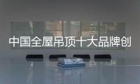中國全屋吊頂十大品牌創新需從多方面入手