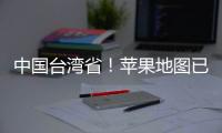 中國(guó)臺(tái)灣省！蘋果地圖已正式更名