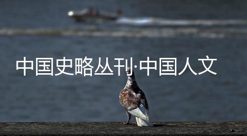 中國史略叢刊·中國人文小史(關于中國史略叢刊·中國人文小史簡述)